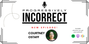Banner of Progressively Incorrect Podcast Saying New Episode Featuring Courtney Ostaff