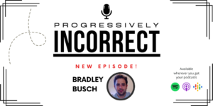Banner of Progressively Incorrect Podcast Saying New Episode Featuring Bradley Busch